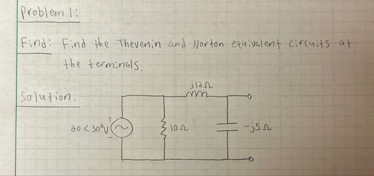 Problem 1:
Find: Find the Thevenin and Norton equivalent circuits at
the terminals.
Solution:
do <30V
ja
m
+
1022
-j5n