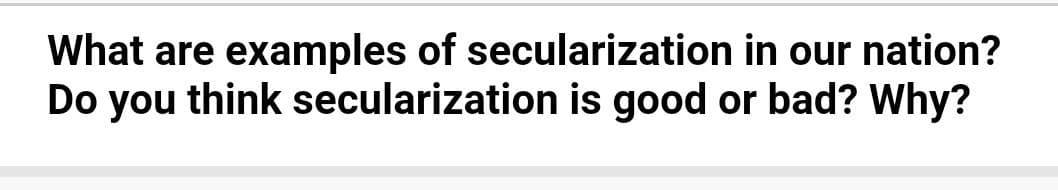 What are examples of secularization in our nation?
Do you think secularization is good or bad? Why?
