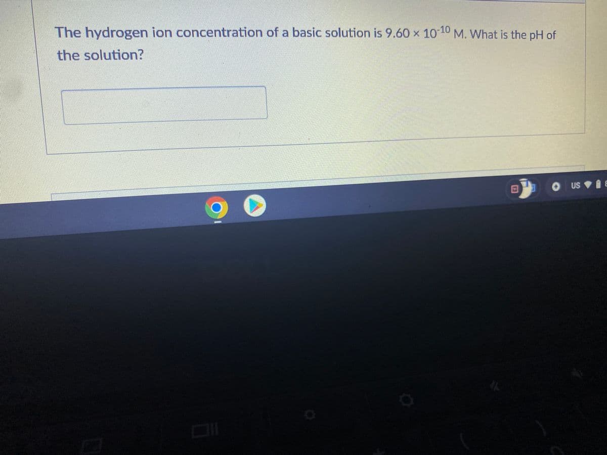 The hydrogen ion concentration of a basic solution is 9.60 x 10-10 M. What is the pH of
the solution?
O US
US E