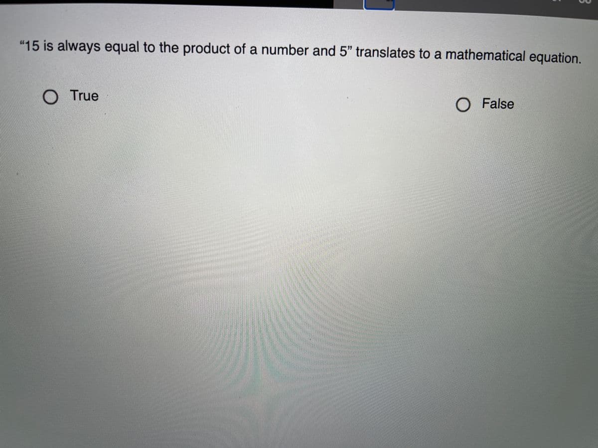 "15 is always equal to the product of a number and 5" translates to a mathematical equation.
True
O False
