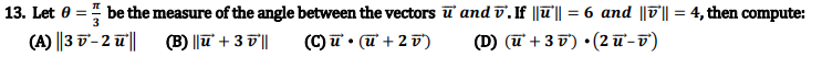 13. Let 0 =" be the measure of the angle between the vectors u' and v'.If |T|| = 6 and ||D|| = 4, then compute:
(A) |3 -2떼
(B) ||u' + 3 D||
(C) ữ • (ữ + 25)
(D) (u + 3 D') •(2 ữ-7)
