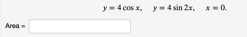 y = 4 cos x,
y = 4 sin 2x,
x = 0.
Area =
