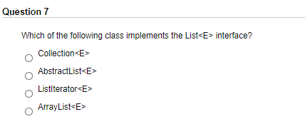 Question 7
Which of the following class implements the List<E> interface?
Collection<E>
AbstractList<E>
Listlterator<E>
ArrayList«E>

