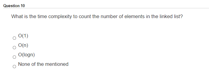 Question 10
What is the time complexity to count the number of elements in the linked list?
O(1)
O(n)
O(logn)
None of the mentioned
