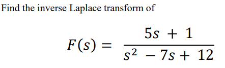 Find the inverse Laplace transform of
5s + 1
s2 – 7s + 12
F(s) =
