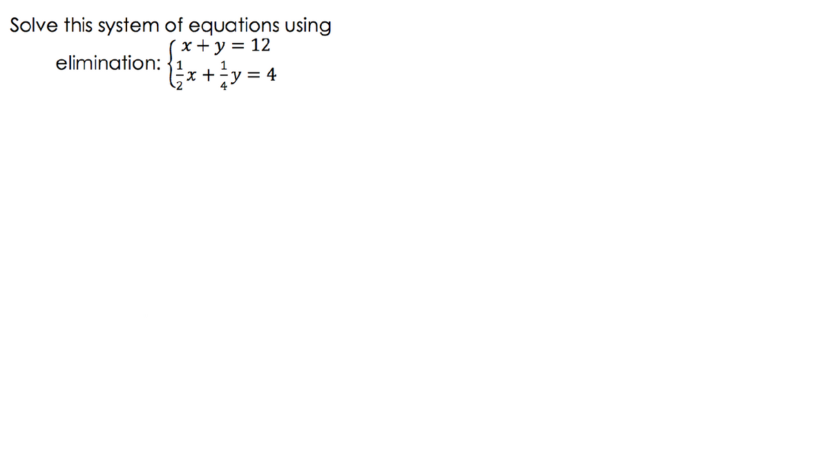 Solve this system of equations using
(x+ y = 12
elimination: {1
1
x +¬y
= 4
