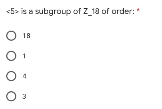 <5> is a subgroup of Z_18 of order: *
18
1
4
