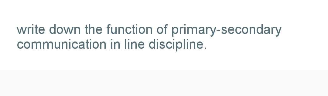 write down the function of primary-secondary
communication in line discipline.