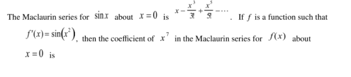 X -
The Maclaurin series for sinx about X =0 is
If f is a function such that
f'(x)= sin(:
then the coefficient of x' in the Maclaurin series for (x) about
x =0 is
