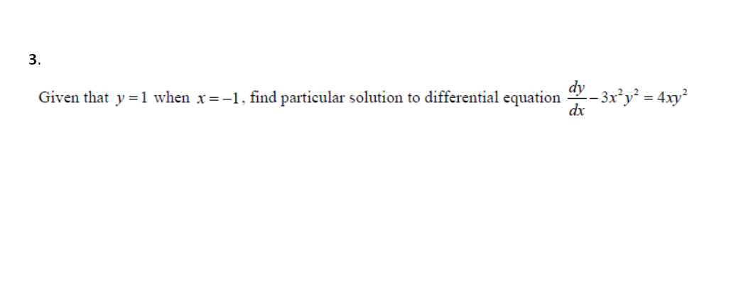 3.
dy _ 3x°y = 4xy
dx
Given that y = 1 when x=-1, find particular solution to differential equation
