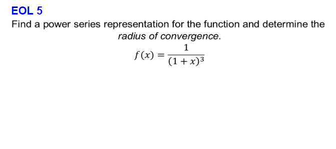 EOL 5
Find a power series representation for the function and determine the
radius of convergence.
1
f(x) =
(1+ x)3
