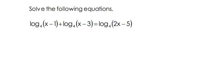 Solve the following equations.
log, (x-1)+log, (x- 3) =log,(2x- 5)
