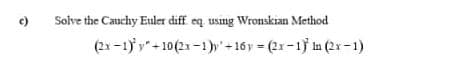c)
Solve the Cauchy Euler diff eq usng Wronskian Method
(2x -1) y" +10(2x-1)y-16 y (2r-1) n (2r-1)
