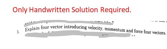5. Explain four vector introducing velocity, momentum and force four vectors.
Only Handwritten Solution Required.
