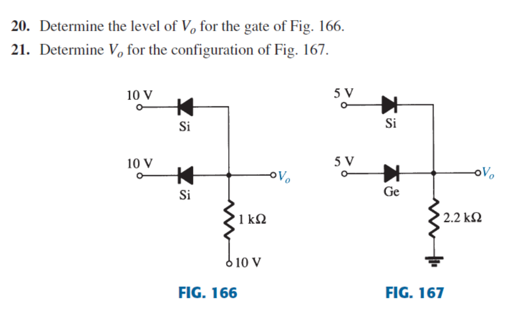 Trov
20. Determine the level of V, for the gate of Fig. 166.
21. Determine Vo for the configuration of Fig. 167.
10 V
5 V
Si
Si
10 V
5 V
oVo
Si
Ge
1 k2
2.2 kN
FIG. 166
FIG. 167
