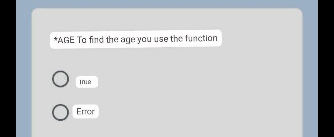 *AGE To find the age you use the function
true
Error
