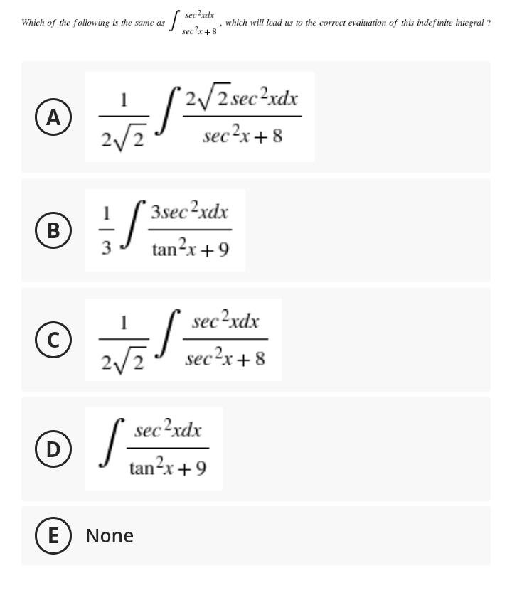 sec?xdx
Which of the following is the same as
which will lead us to the correct evaluation of this indefinite integral ?
sec?x+ 8
(2VZsec?xdx
(A
sec?x+ 8
3sec?xdx
(B)
В
3
tan?x+9
sec?xdx
(c)
2/2
sec?x+ 8
sec?xdx
(D
tan?x+9
E) None
