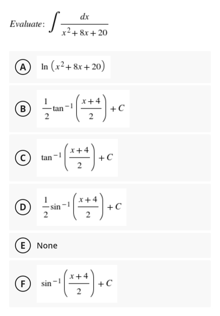 dx
Evaluate:
x2+ 8x + 20
(A
In (x²+ &x + 20)
x+4
В
-tan
+C
2
2
x+4
tan
+C
x+4
-1
- sin
2
+C
2
E
None
x+4
(F
sin -1
+C

