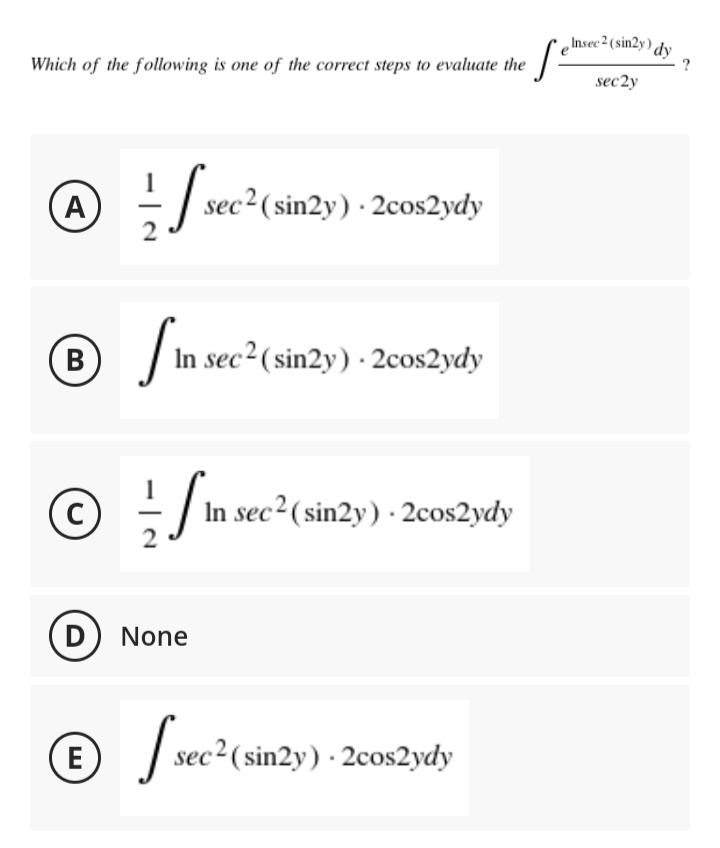 ,Insec² (sin2y) dy
Which of the following is one of the correct steps to evaluate the
sec2y
(A
- sec2(sin2y) · 2cos2ydy
В
In sec2(sin2y) · 2cos2ydy
O /m
(c)
In sec2(sin2y) · 2cos2ydy
D) None
E
|
sec²(sin2y) · 2cos2ydy
