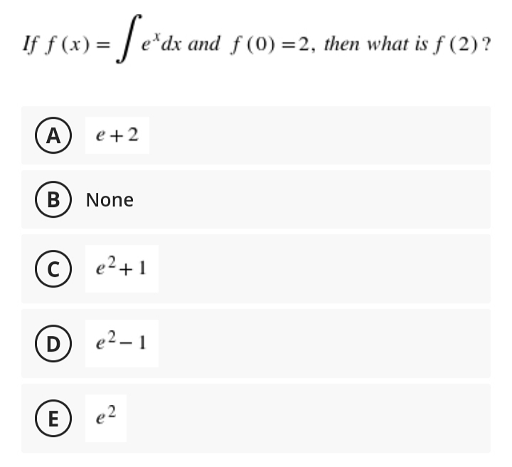 - [e'dx
*dx and f (0) =2, then what is f (2)?
If f (x) =
A
e +2
None
e2+1
(D)
e2 - 1
(E
e2
B
