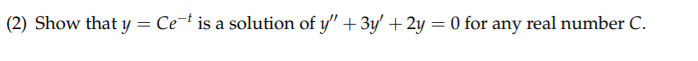(2) Show that y = Ce¬t is a solution of y" + 3y'+2y = 0 for any real number C.

