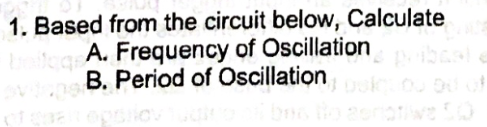 1. Based from the circuit below, Calculate
A. Frequency of Oscillation
B. Period of Oscillation youko od of