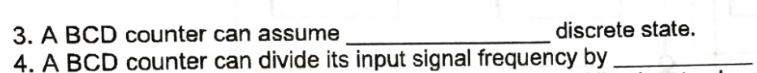 discrete state.
3. A BCD counter can assume
4. A BCD counter can divide its input signal frequency by