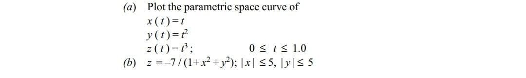 (a) Plot the parametric space curve of
x(t)=t
y(t)=f
z(t)= ;
(b) z =-7/(1+x²+y²); |x| <5, |y|S 5
0 < t< 1.0
