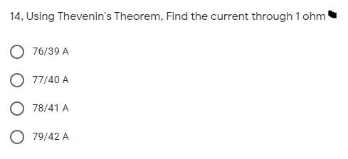 14, Using Thevenin's Theorem, Find the current through 1 ohm
76/39 A
O 77/40 A
O 78/41 A
O 79/42 A
