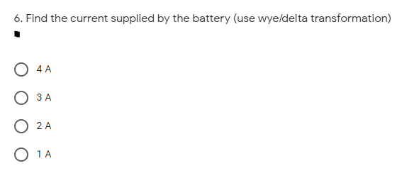 6. Find the current supplied by the battery (use wyeldelta transformation)
4 A
3 A
O 2 A
1 A
