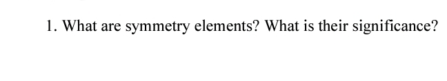 1. What are symmetry elements? What is their significance?

