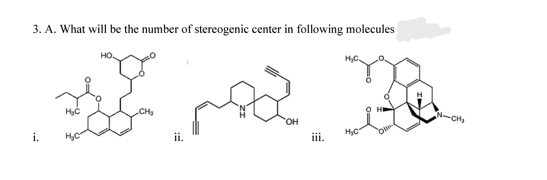 3. A. What will be the number of stereogenic center in following molecules
но
H3C
„CH3
о н
N-CH3
i.
H3C
ii.
H3C
iii.
Oll
