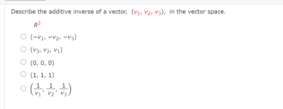 Describe the additive inverse of a vector, (v1, V2, V3), in the vector space.
R3
O (-v1, -V2, -V3)
(V3, V2, V1)
O (0, 0, 0)
(1, 1, 1)
1
1
V1
V2' V3
