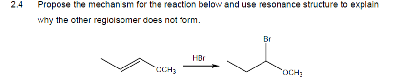 2.4
Propose the mechanism for the reaction below and use resonance structure to explain
why the other regioisomer does not form.
Br
HBr
OCH3
OCH3
