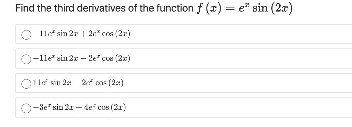 Find the third derivatives of the function f (x) = e" sin (2x)
O-1le" sin 2x + 2e" cos (2x)
O-1le" sin 2x – 2e" cos (2x)
11e" sin 2x – 2e" cos (2x)
-3e" sin 2x + 4e® cos (2x)
