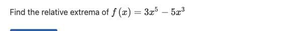 Find the relative extrema of f (x) = 3x – 5x3
