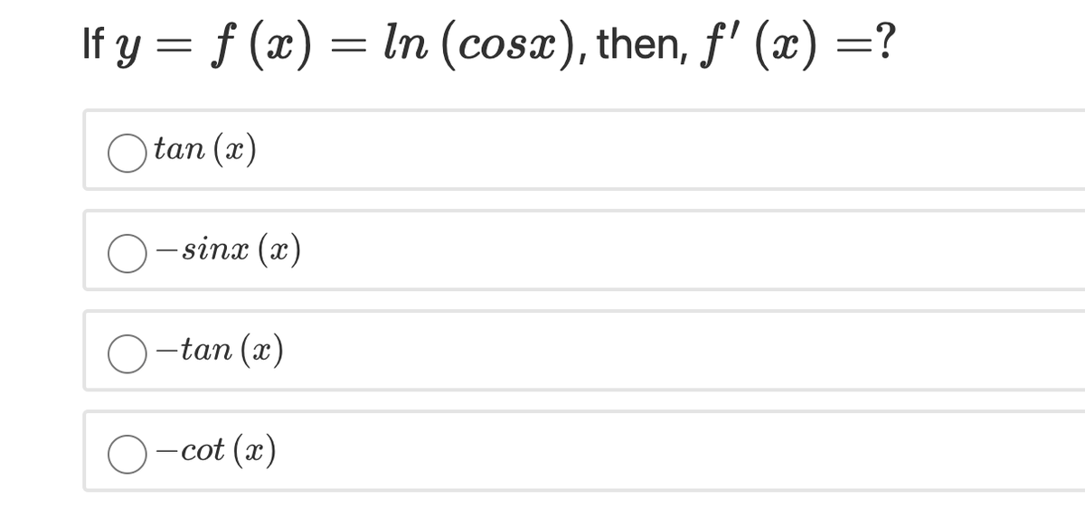 If y = f (x) = ln (cosx), then, f' (x) =?
tan (x)
– sinx (x)
-tan (x)
O-cot (x)
