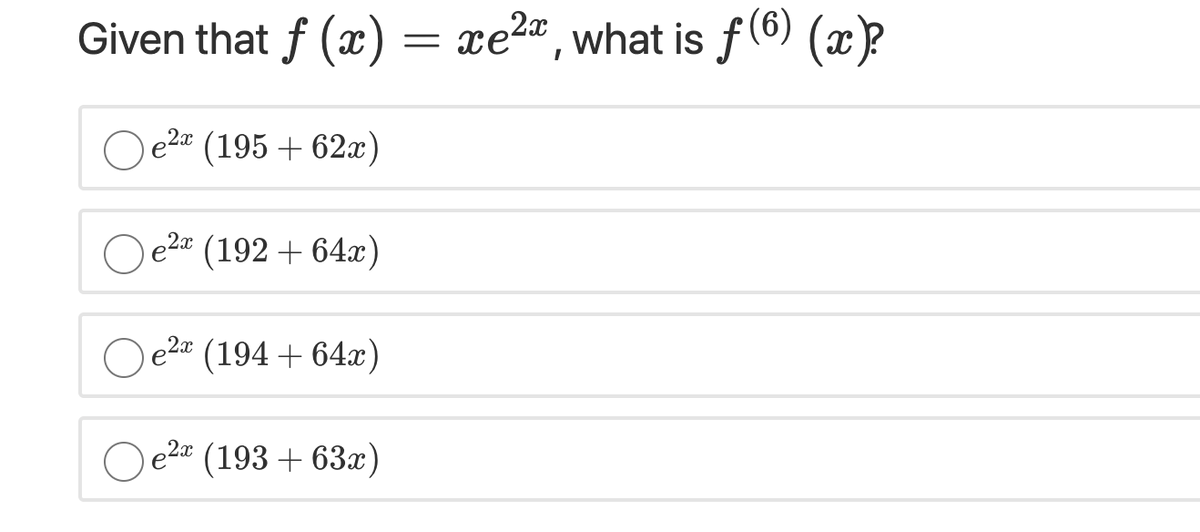 Given that f () =
xe2", what is f(6) (x?
e2x (195 + 62x)
e2x (192 + 64x)
e2¤ (194 +64x)
e2x (193 + 63x)

