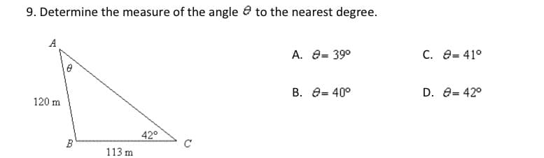 9. Determine the measure of the angle e to the nearest degree.
A
A. e= 39°
С. е-41°
В. е- 40°
D. e= 42°
120 m
42°
B
C
113 m
