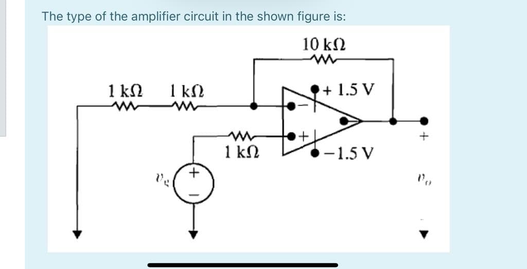 The type of the amplifier circuit in the shown figure is:
10 kN
1 kN
1 kN
+ 1.5 V
1 kN
-1.5 V
