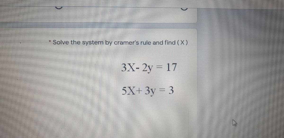 * Solve the system by cramer's rule and find (X)
3X- 2y = 17
%3D
5X+ 3y = 3
