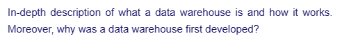 In-depth description of what a data warehouse is and how it works.
Moreover, why was a data warehouse first developed?