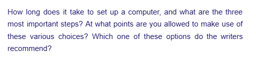 How long does it take to set up a computer, and what are the three
most important steps? At what points are you allowed to make use of
these various choices? Which one of these options do the writers
recommend?