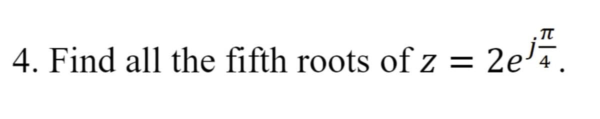 4. Find all the fifth roots of z = 2e¹