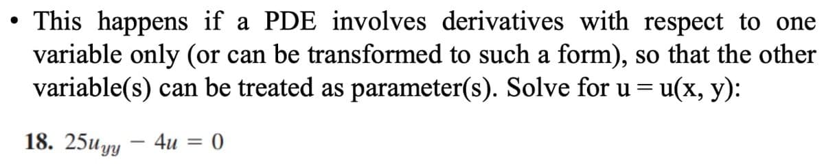 ●
• This happens if a PDE involves derivatives with respect to one
variable only (or can be transformed to such a form), so that the other
variable(s) can be treated as parameter(s). Solve for u = u(x, y):
18. 25uyy
-
4u
=
0