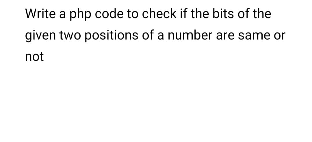 Write a php code to check if the bits of the
given two positions of a number are same or
not
