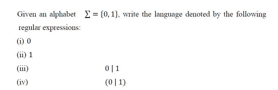 Given an alphabet = {0,1}, write the language denoted by the following
%3D
regular expressions:
(i) 0
(ii) 1
(iii)
0| 1
(iv)
(0 | 1)
