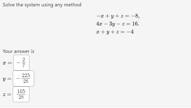 Solve the system using any method
Your answer is
2
x
y =
2 =
225
28
105
28
-x+y+z= -8,
4x − 3y z = 16.
x+y+z= -4