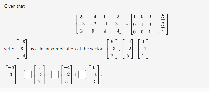 Given that
-3
write 3
-3
-
=
5
2
as a linear combination of the vectors
+0
5
-4 1
-3 -2 -1
2
2
5
5
ܘ
+
2
-37
3
1 0 0
0 1 0
00 1
5
1
BOD
2
5
2
GE
11
"