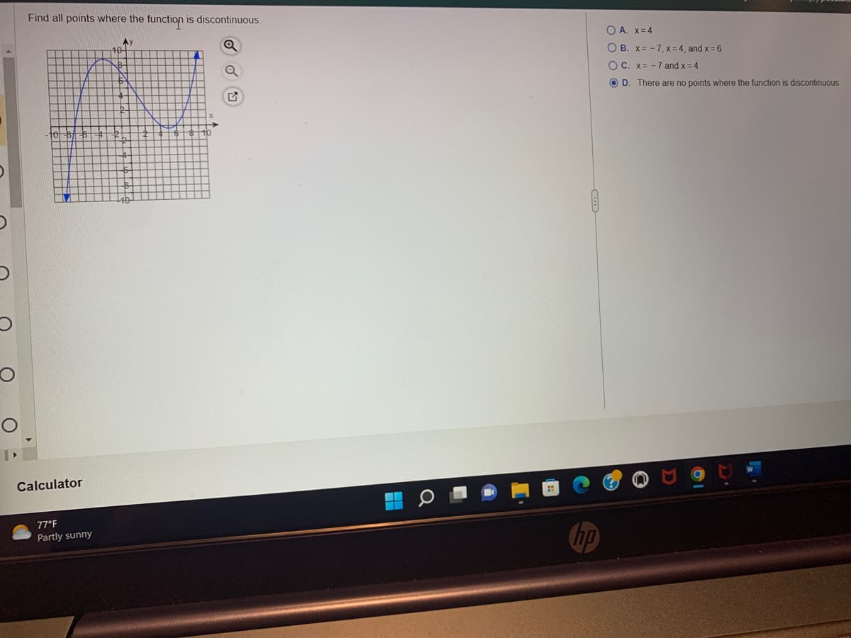 Find all points where the function is discontinuous.
Calculator
77°F
Partly sunny
Ay
G
a
O A. x = 4
OB. x= -7, x=4, and x = 6
OC. x= -7 and x = 4
OD. There are no points where the function is discontinuous.